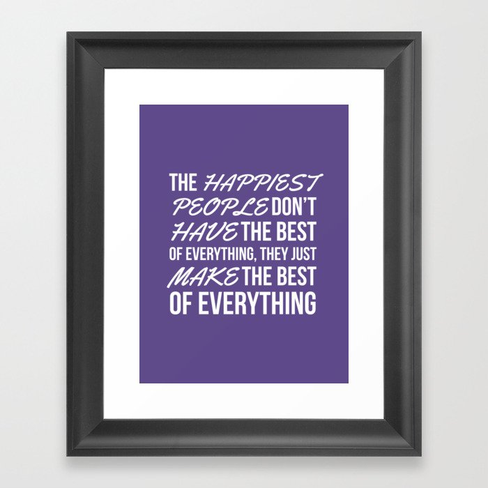 The Happiest People Don’t Have the Best of Everything, They Just Make the Best of Everything UV Framed Art Print