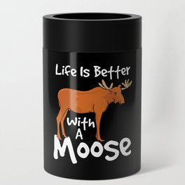 Life Is Better With A Moose Can Cooler