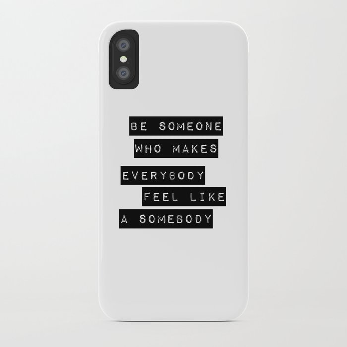 be someone who makes everybody feel like a somebody iphone case