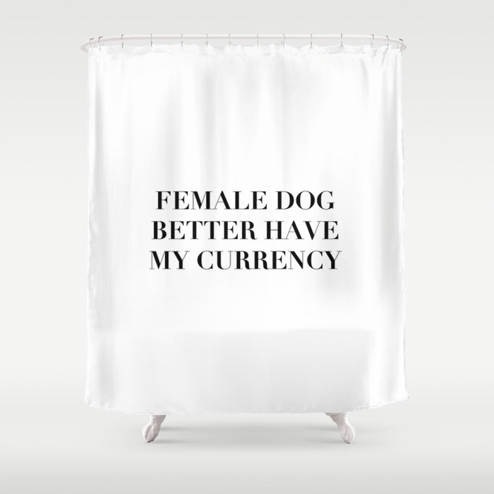 Female Dog Better Have My Currency Shower Curtain