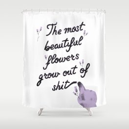 The most beautiful flowers grow out of shit Shower Curtain