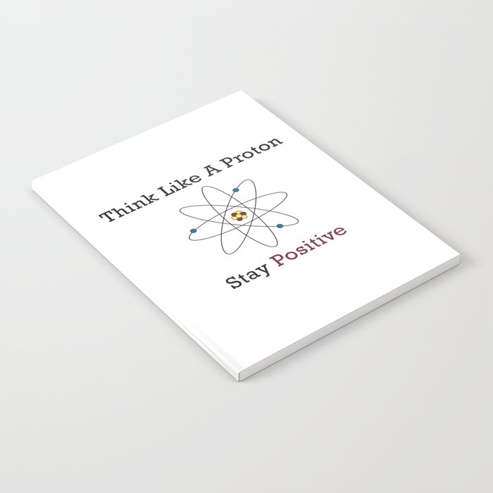 Think Like a Proton Stay Positive Notebook