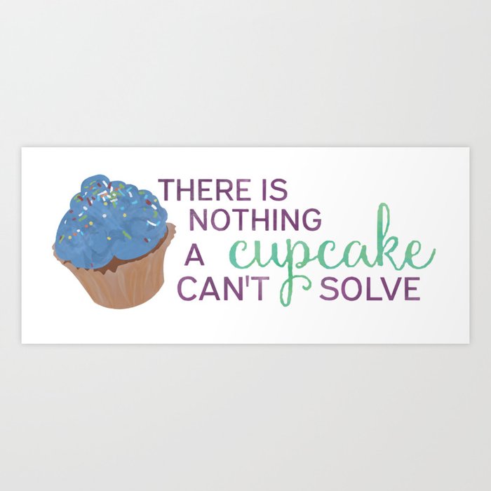 There is Nothing a Cupcake Won't Solve Art Print