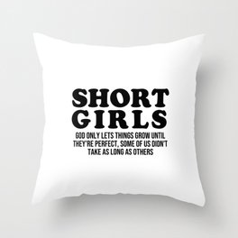 Short girls God only lets things grow until they're perfect. Some of us didn't take as long as other Throw Pillow