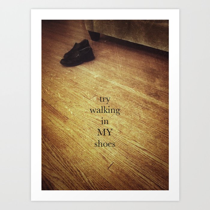 try walking in my shoes Art Print