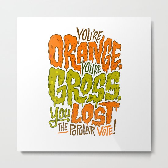 He's Orange, He's Gross, He Lost the Popular Vote Metal Print