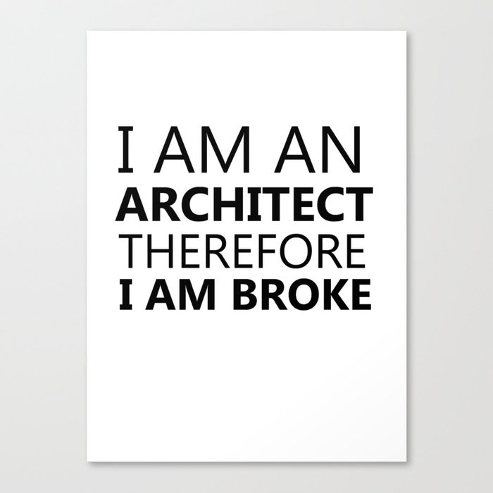 I Am An Architect Therefore I Am Broke Funny Sayings Quote Architecture Gift Idea Canvas Print