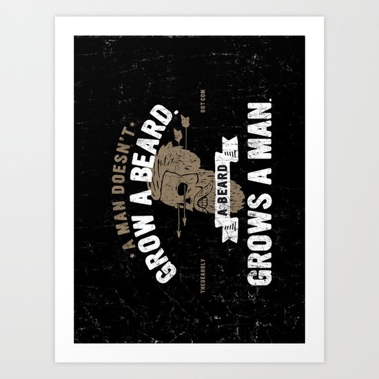A MAN DOESN'T GROW A BEARD. A BEARD GROWS A MAN. Art Print