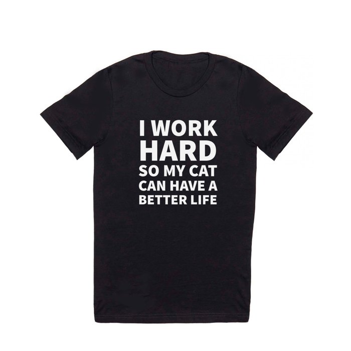 I Work Hard So My Cat Can Have a Better Life (Black & White) T Shirt