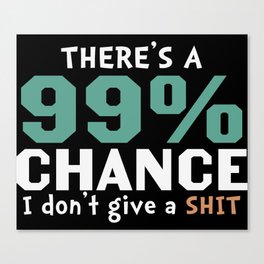 There's A 99 Percent Chance I Don't Give A Shit Canvas Print