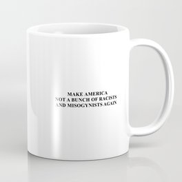 Make America not a bunch of racists and misogynists again Coffee Mug