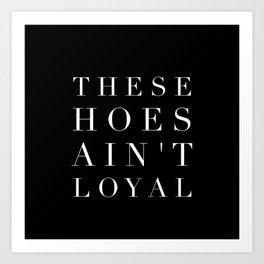 These Hoes Ain't Loyal Art Print