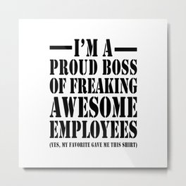 I'M A PROUD BOSS OF FREAKING AWESOME EMPLOYEES Metal Print