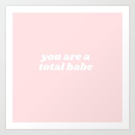 you are a total babe Art Print