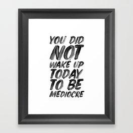 You Did Not Wake Up Today To Be Mediocre black and white typography poster for home decor bedroom Framed Art Print