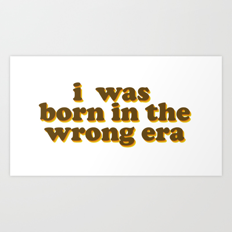 I Was Born In The Wrong Era Art Print By Ellemnop Society6
