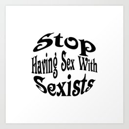 Stop having sex with sexists Art Print | Black And White, Digital, Stop, Sex, Graphicdesign, Sexists, Typography 