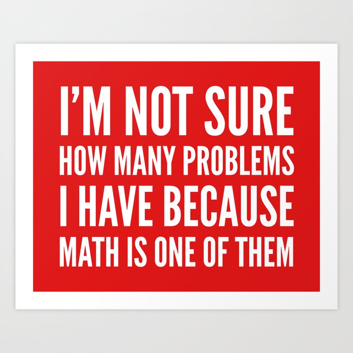 I'M NOT SURE HOW MANY PROBLEMS I HAVE BECAUSE MATH IS ONE OF THEM (Red) Art Print