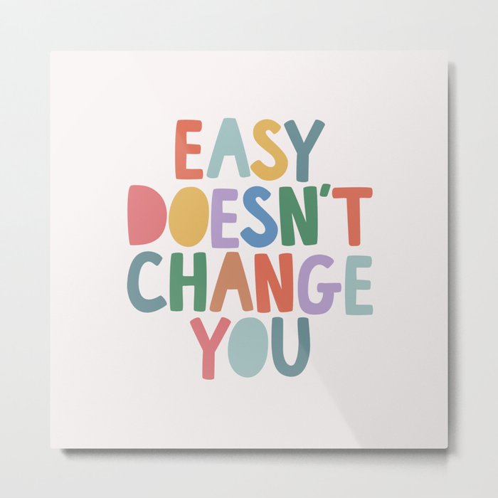 Easy Doesn't Change You Metal Print