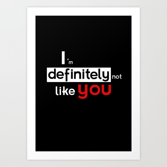 I am defintely 'Not' LIKE you. Art Print