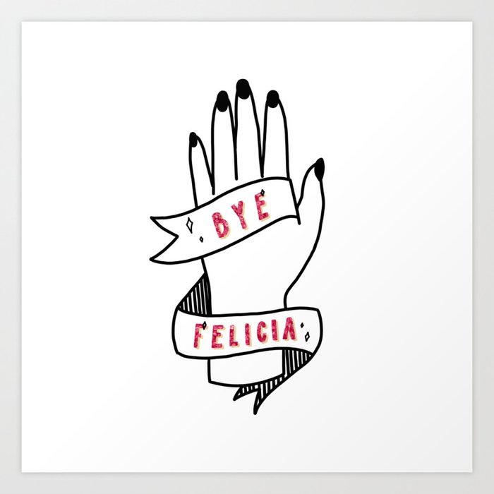 Bye Felicia Art Print By Mickee Mariee Society6