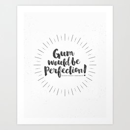 Gum would be perfection! Art Print