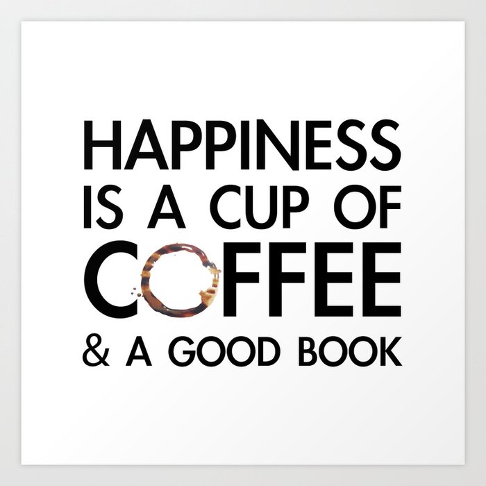 https://ctl.s6img.com/society6/img/wP8ZE-a8TCSl4c2d_c3hyKNT8Ls/w_700/prints/~artwork/s6-original-art-uploads/society6/uploads/misc/f5ad4ed4b9ed4f0e8710f510b1c0c5cd/~~/happiness-is-a-cup-of-coffee-a-good-book-prints.jpg