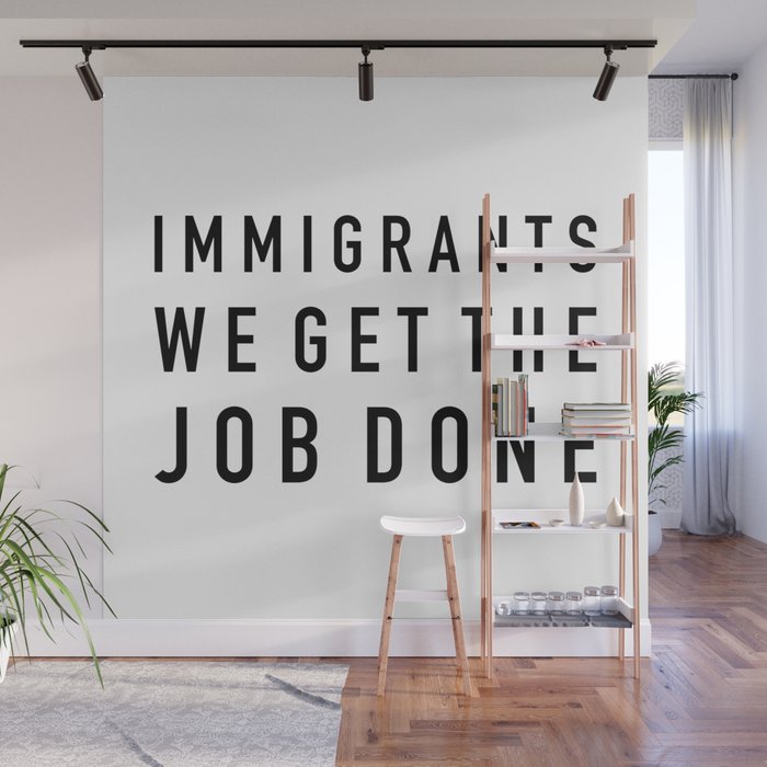 Immigrants We Get The Job Done Wall Mural By Quotablequotes Society6