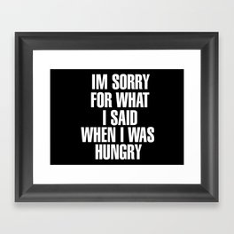 IM SORRY FOR WHAT I SAID WHEN I WAS HUNGRY Framed Art Print