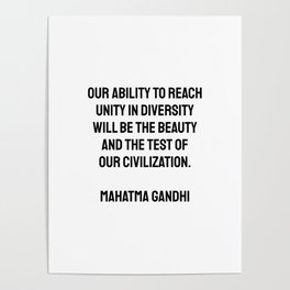 Our ability to reach unity in diversity will be the beauty and the test of our civilization.  Mahatma Gandhi Poster