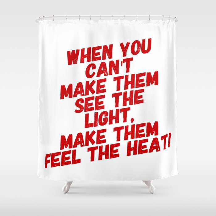 When You Can T Make Them See The Light Make Them Feel The Heat Shower Curtain By Dank Memes Make Dank Dreams Society6