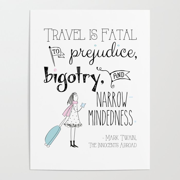 Travel Is Fatal To Prejudice Bigotry And Narrow Mindedness Poster By Peppermintcreek Society6