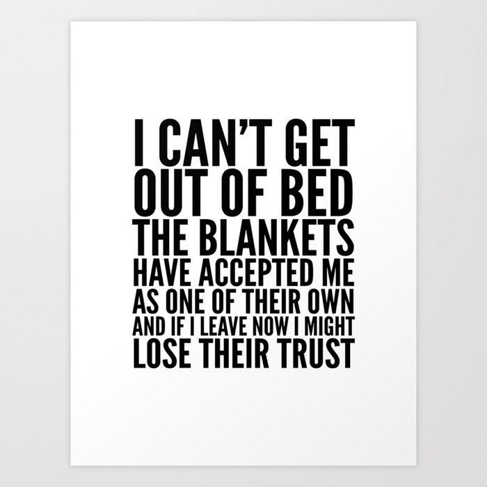 I CAN'T GET OUT OF BED THE BLANKETS HAVE ACCEPTED ME AS ONE OF THEIR OWN Kunstdrucke I CAN'T GET OUT OF BED THE BLANKETS HAVE ACCEPTED ME AS ONE OF THEIR OWN Kunstdrucke