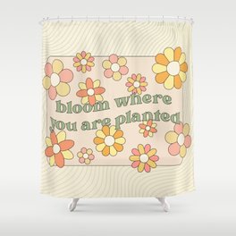 Bloom Where You Are Planted Shower Curtain