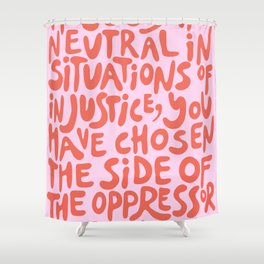 (Pink+Coral Red) If You Are Neutral In Situations Of Injustice You Have Chosen The Side Of The Oppressor Shower Curtain