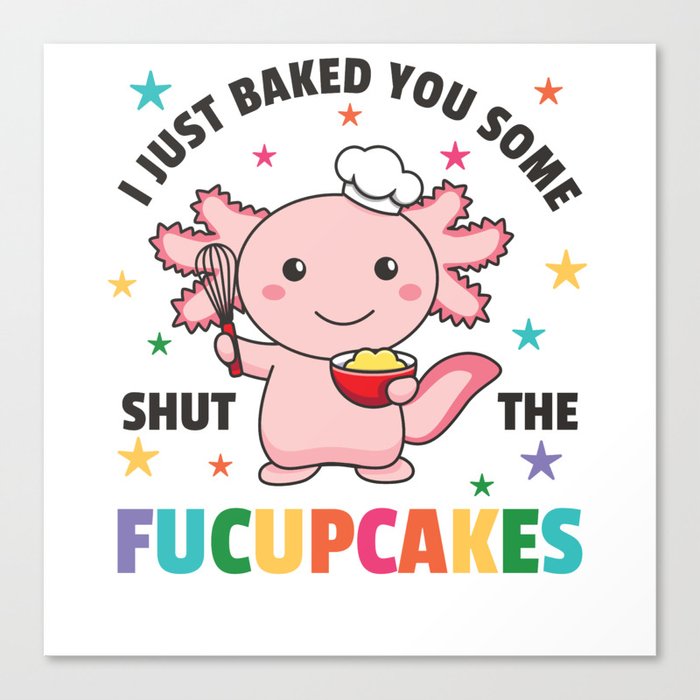 I Just Baked You Some Shut The Fucupcakes Axolotl Canvas Print