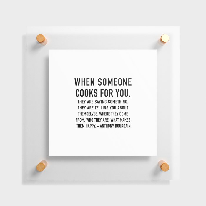 Anthony Bourdain Quote - When someone cooks for you they are saying something about themselves. Floating Acrylic Print