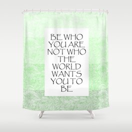 Be Who You Are Not Who The World Wants You To Be  Shower Curtain