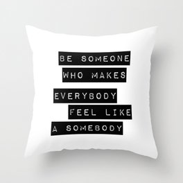 Be someone who makes everybody feel like a somebody Throw Pillow