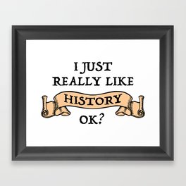 I Just Really Like History, OK? Framed Art Print