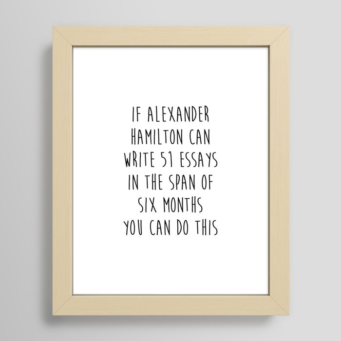 If Alexander Hamilton Can Write 51 Essays In 6 Months Framed Art