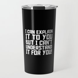 I Can Explain It To You But I Can't Understand It For You Travel Mug