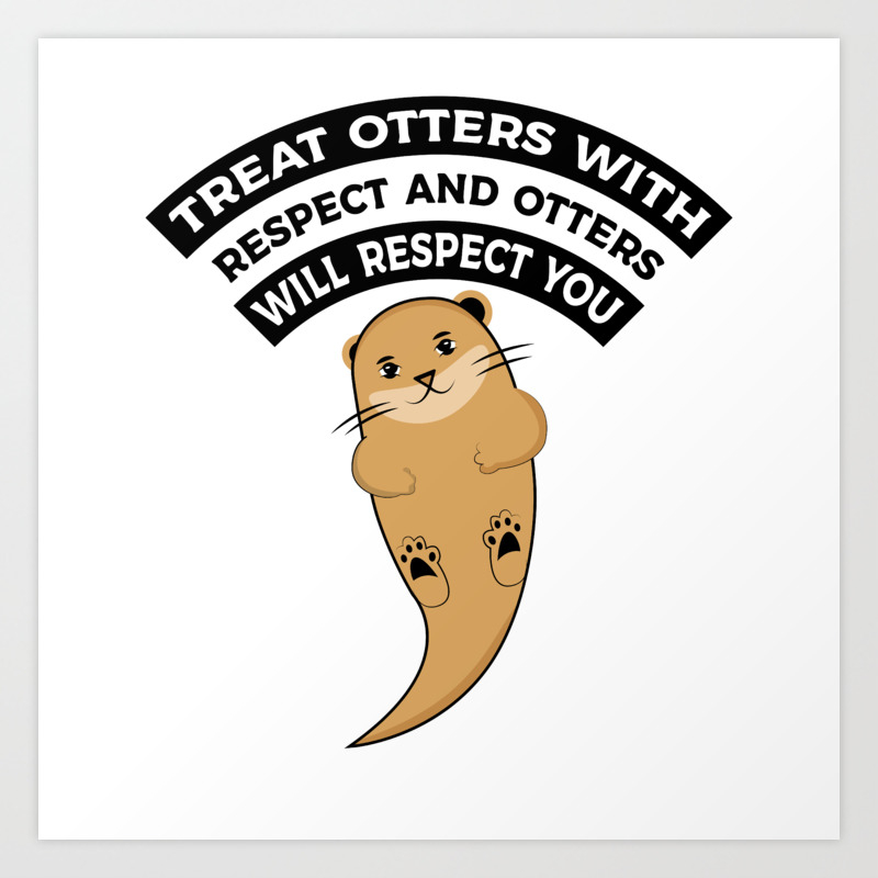 Treat Otters With Respect Funny Animal Love Meme T Shirt Art Print By Gooddesigns80 Society6