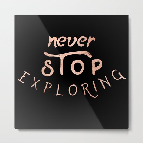 NEVER STOP EXPLORING in Rose Gold on Black Metal Print