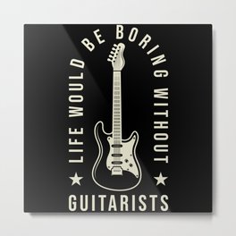 Guitar Life would be boring without Guitarists Metal Print