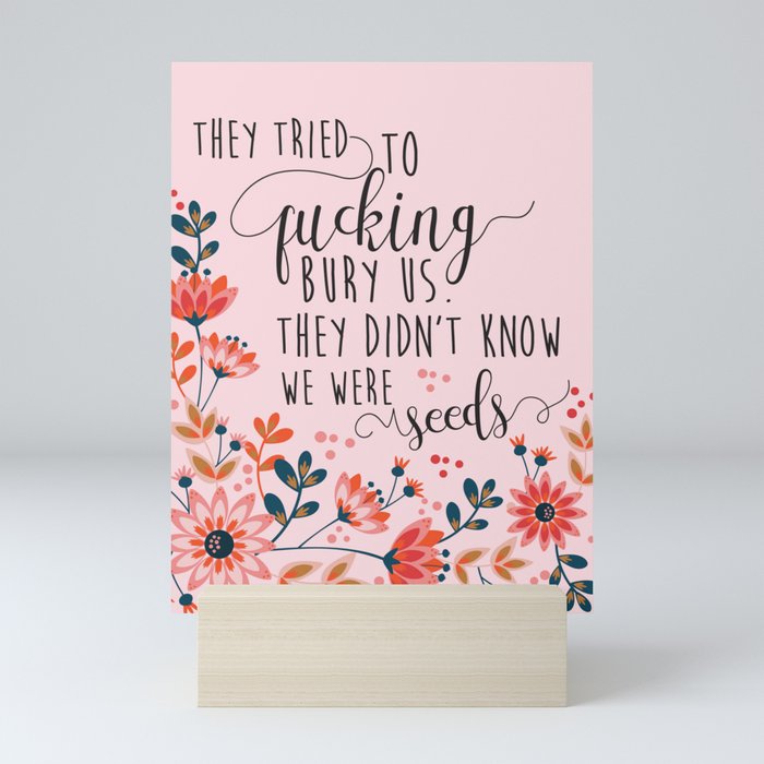 They Tried To Fucking Bury Us They Didn T Know We Were Seeds Mini Art Print By Littleladybug