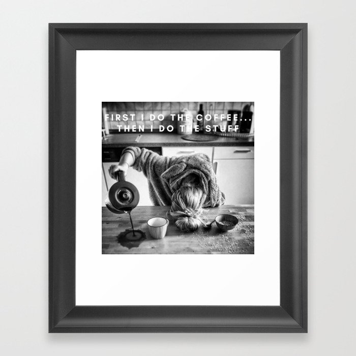 First I do the Coffee ... Then I do the Stuff meme black and white photography / humorous photograph Framed Art Print