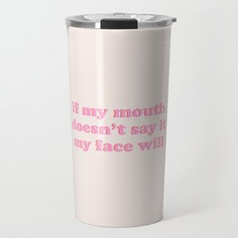 If My Mouth Doesn't Say It, My Face Will, Funny Quotes Travel Mug