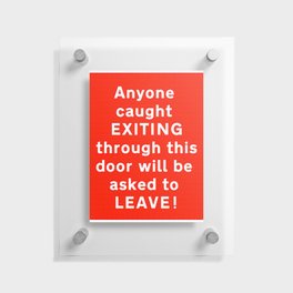 Anyone caught EXITING through this door will be asked to LEAVE! sign Floating Acrylic Print