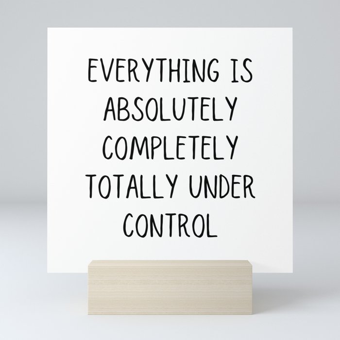 everything is absolutely completely totally under control Mini Art Print